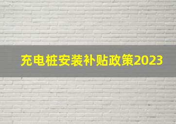 充电桩安装补贴政策2023