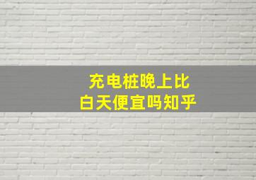 充电桩晚上比白天便宜吗知乎