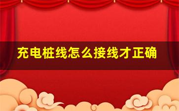 充电桩线怎么接线才正确