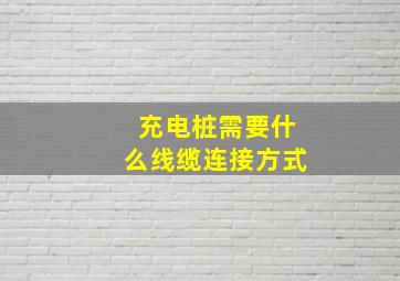 充电桩需要什么线缆连接方式