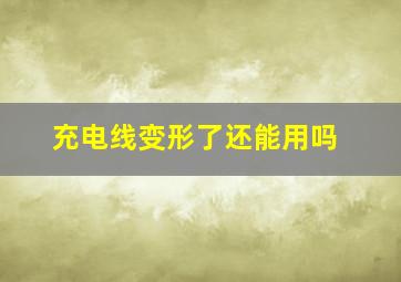 充电线变形了还能用吗