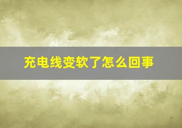 充电线变软了怎么回事