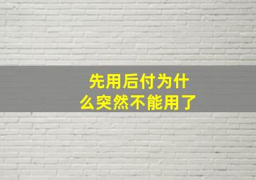 先用后付为什么突然不能用了