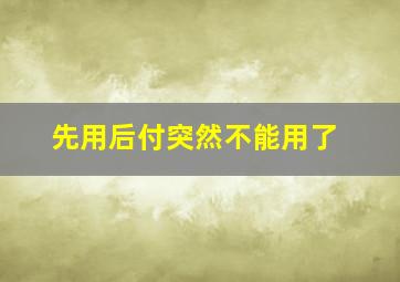 先用后付突然不能用了