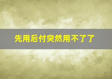 先用后付突然用不了了