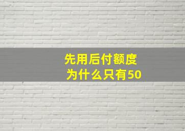 先用后付额度为什么只有50