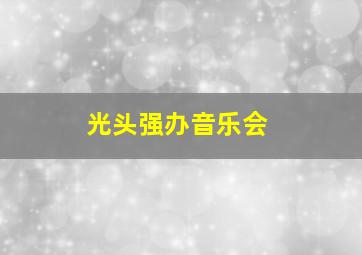 光头强办音乐会