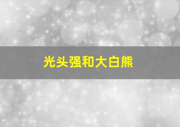 光头强和大白熊