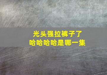 光头强拉裤子了哈哈哈哈是哪一集