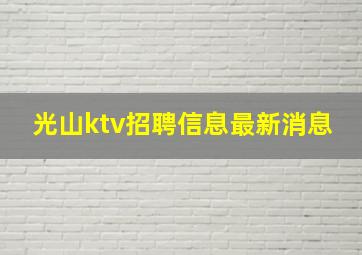 光山ktv招聘信息最新消息