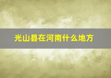 光山县在河南什么地方