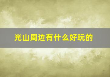 光山周边有什么好玩的