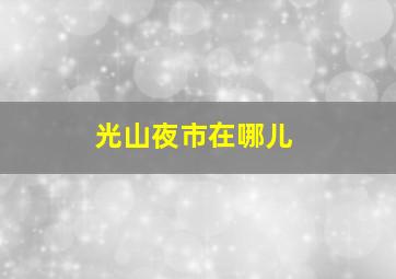 光山夜市在哪儿