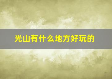 光山有什么地方好玩的