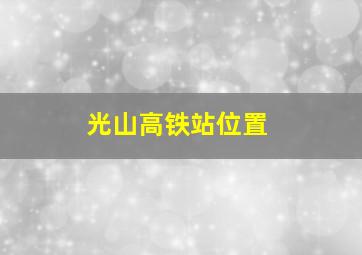 光山高铁站位置