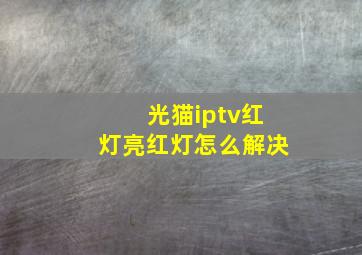 光猫iptv红灯亮红灯怎么解决