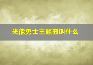 光能勇士主题曲叫什么