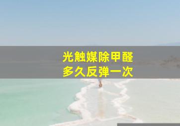 光触媒除甲醛多久反弹一次