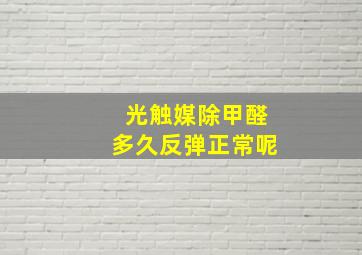 光触媒除甲醛多久反弹正常呢