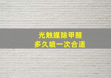 光触媒除甲醛多久喷一次合适