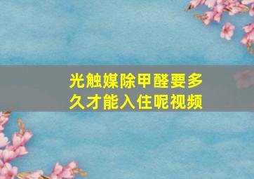 光触媒除甲醛要多久才能入住呢视频