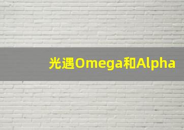 光遇Omega和Alpha