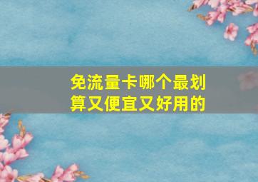 免流量卡哪个最划算又便宜又好用的