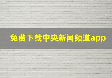 免费下载中央新闻频道app