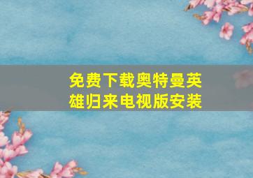 免费下载奥特曼英雄归来电视版安装