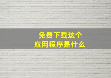 免费下载这个应用程序是什么