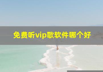 免费听vip歌软件哪个好