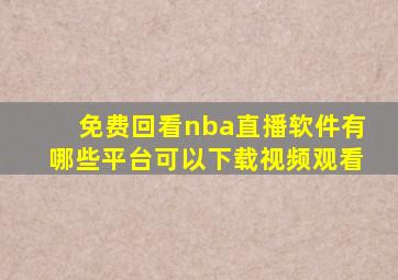 免费回看nba直播软件有哪些平台可以下载视频观看