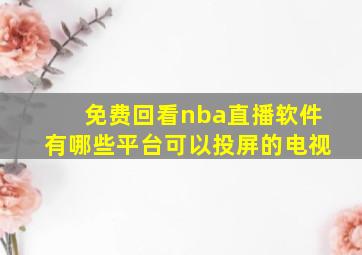 免费回看nba直播软件有哪些平台可以投屏的电视