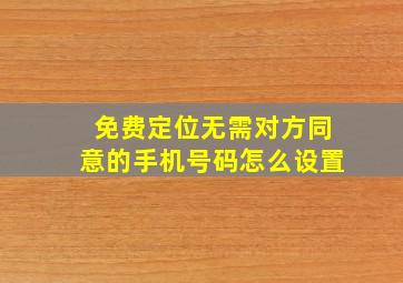 免费定位无需对方同意的手机号码怎么设置