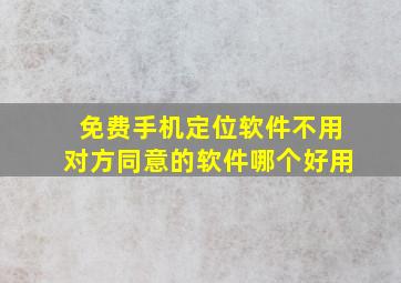 免费手机定位软件不用对方同意的软件哪个好用