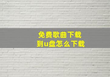 免费歌曲下载到u盘怎么下载