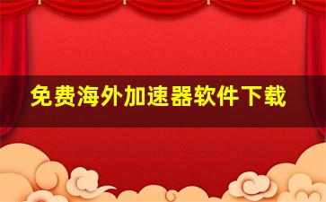 免费海外加速器软件下载