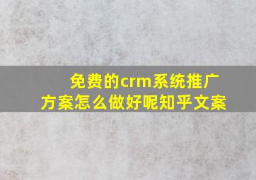 免费的crm系统推广方案怎么做好呢知乎文案