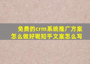 免费的crm系统推广方案怎么做好呢知乎文案怎么写