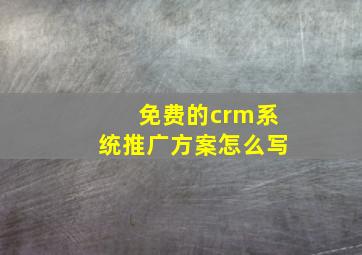 免费的crm系统推广方案怎么写