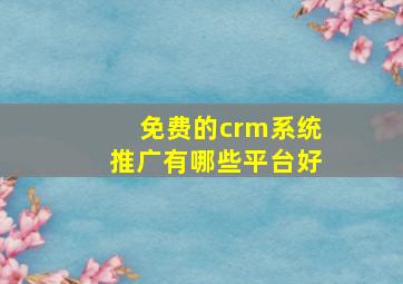 免费的crm系统推广有哪些平台好