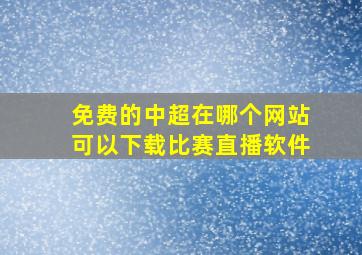 免费的中超在哪个网站可以下载比赛直播软件