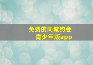 免费的同城约会青少年版app