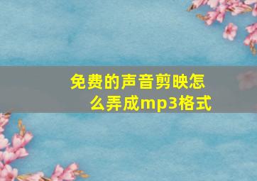 免费的声音剪映怎么弄成mp3格式