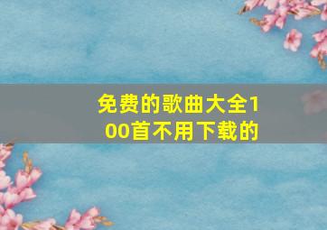 免费的歌曲大全100首不用下载的