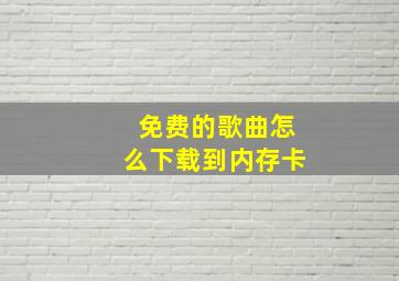 免费的歌曲怎么下载到内存卡