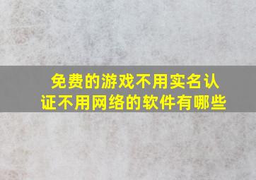 免费的游戏不用实名认证不用网络的软件有哪些