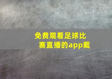 免费观看足球比赛直播的app戴