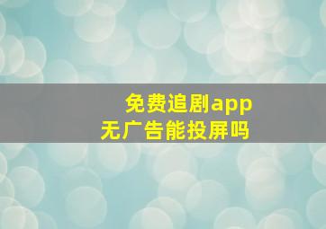 免费追剧app无广告能投屏吗