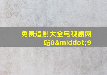 免费追剧大全电视剧网站0·9